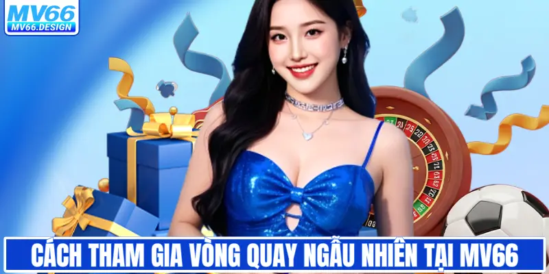 Cách tham gia vòng quay ngẫu nhiên tại MV66