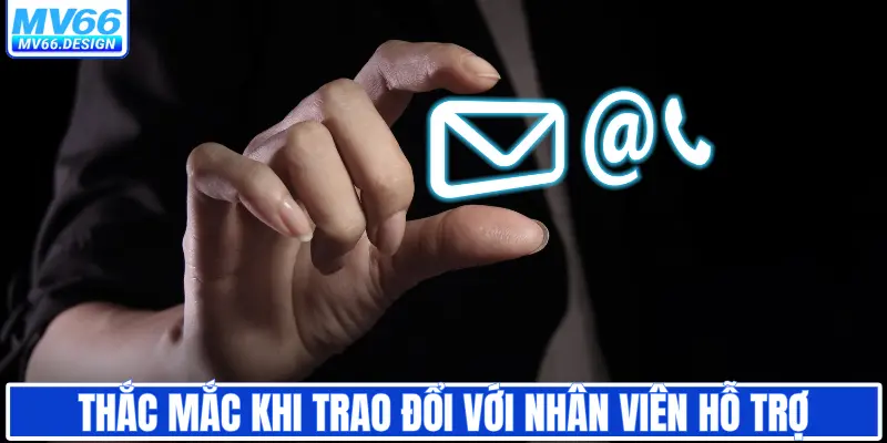 Thắc mắc khi trao đổi với nhân viên hỗ trợ