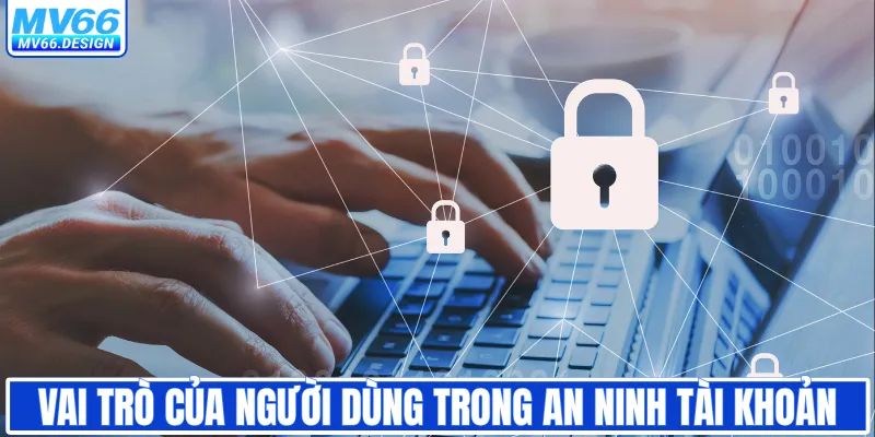 Vai trò của người dùng trong an ninh tài khoản